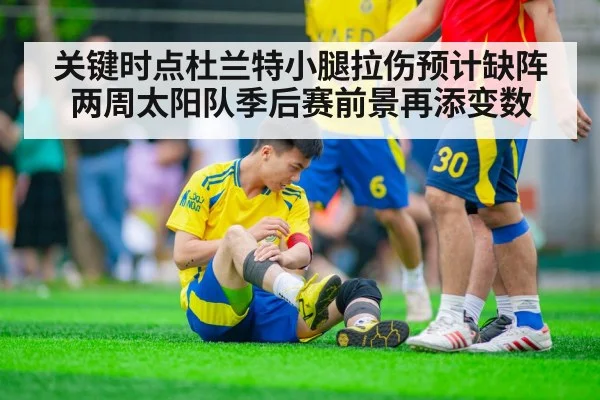 关键时点杜兰特小腿拉伤预计缺阵两周太阳队季后赛前景再添变数