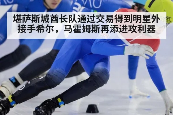堪萨斯城酋长队通过交易得到明星外接手希尔,马霍姆斯再添进攻利器